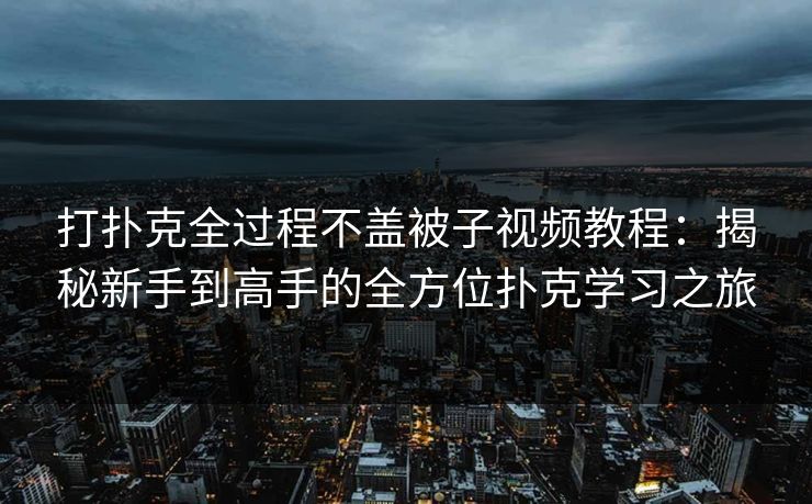 打扑克全过程不盖被子视频教程:揭秘新手到高手的全方位扑克学习之旅 打扑克全过程不盖被子视频教程:揭秘新手到高手的全方位扑克学习之旅