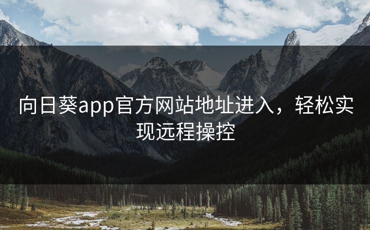 向日葵app官方网站地址进入，轻松实现远程操控