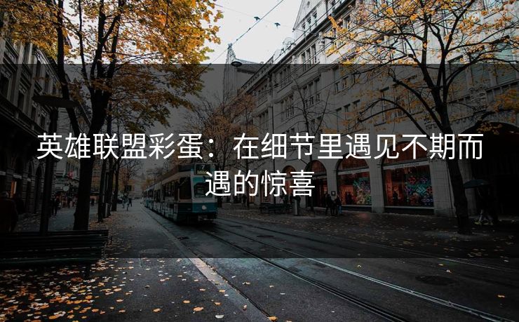 英雄联盟彩蛋：在细节里遇见不期而遇的惊喜