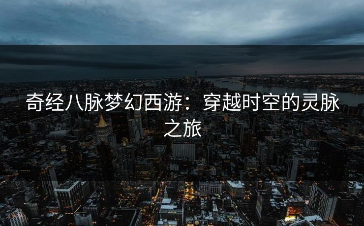 奇经八脉梦幻西游：穿越时空的灵脉之旅