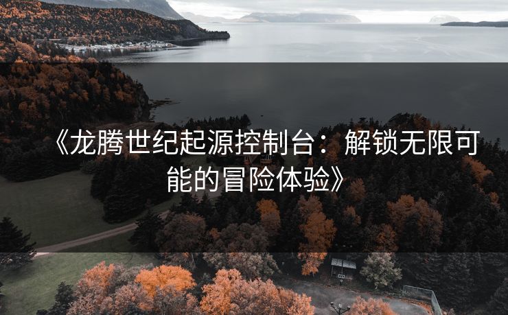 《龙腾世纪起源控制台:解锁无限可能的冒险体验》 《龙腾世纪起源控制台:解锁无限可能的冒险体验》