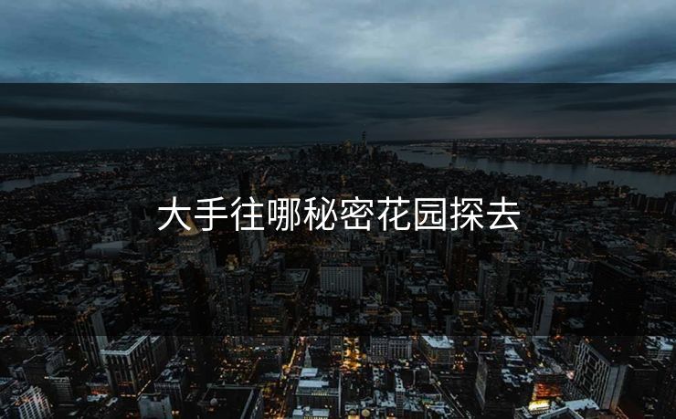 大手往哪秘密花园探去