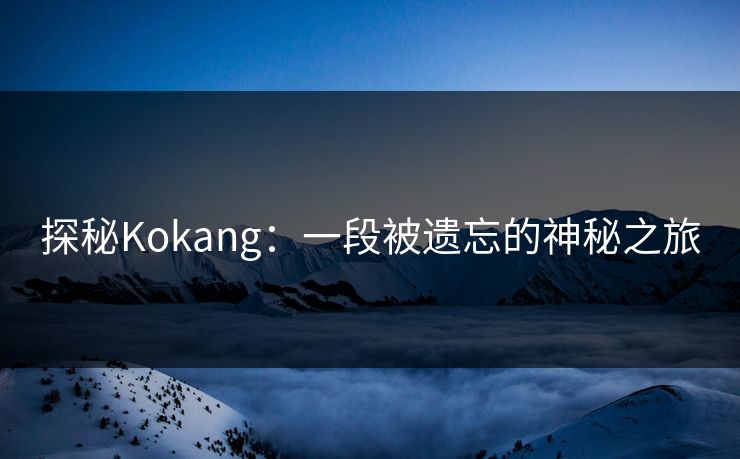 探秘Kokang：一段被遗忘的神秘之旅