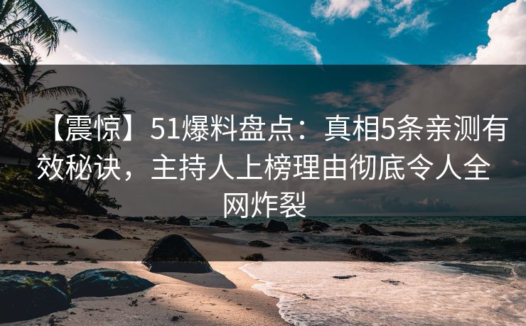 【震惊】51爆料盘点:真相5条亲测有效秘诀,主持人上榜理由彻底令人全网炸裂 【震惊】51爆料盘点:真相5条亲测有效秘诀,主持人上榜理由彻底令人全网炸裂