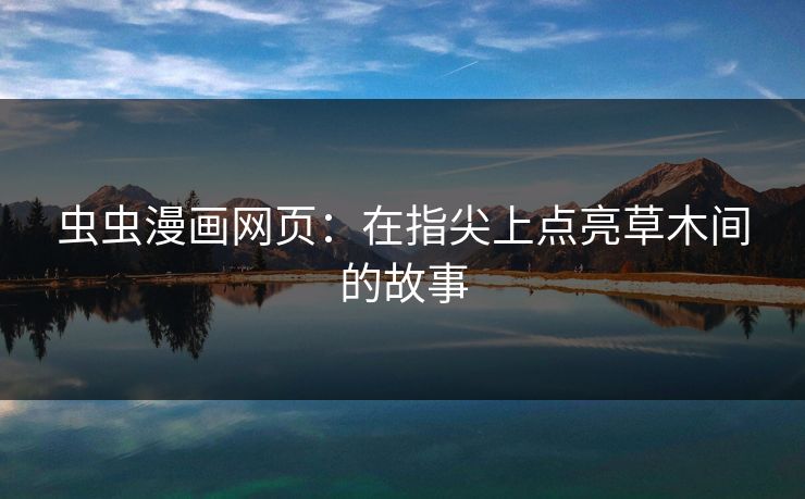 虫虫漫画网页：在指尖上点亮草木间的故事