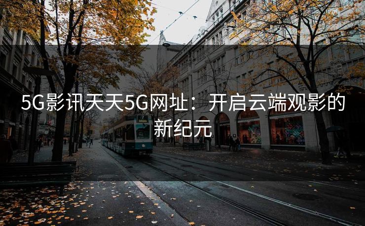 5G影讯天天5G网址：开启云端观影的新纪元