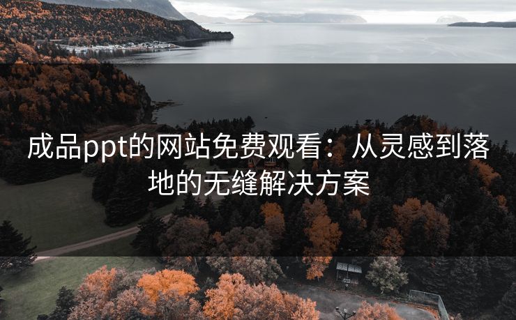 成品ppt的网站免费观看:从灵感到落地的无缝解决方案 成品ppt的网站免费观看:从灵感到落地的无缝解决方案