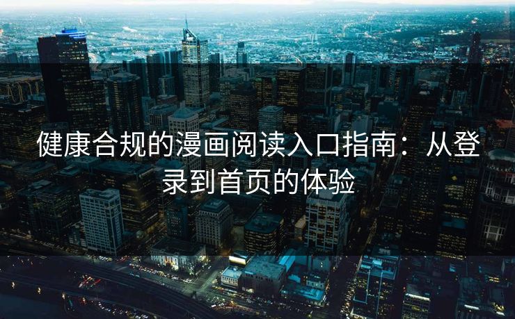 健康合规的漫画阅读入口指南：从登录到首页的体验