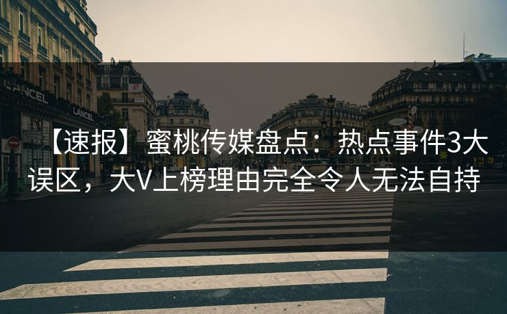 【速报】蜜桃传媒盘点:热点事件3大误区,大V上榜理由完全令人无法自持 【速报】蜜桃传媒盘点:热点事件3大误区,大V上榜理由完全令人无法自持